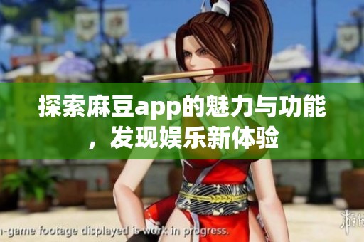 探索麻豆app的魅力与功能，发现娱乐新体验
