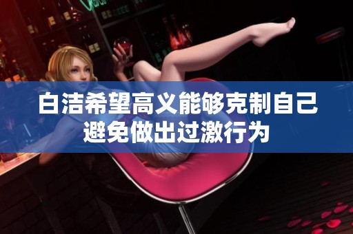 白洁希望高义能够克制自己避免做出过激行为