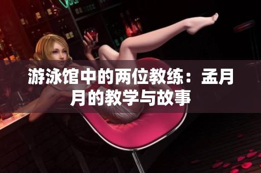 游泳馆中的两位教练：孟月月的教学与故事