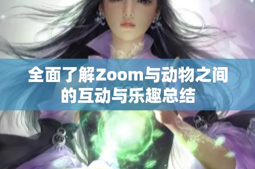 全面了解Zoom与动物之间的互动与乐趣总结