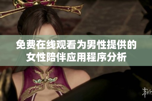 免费在线观看为男性提供的女性陪伴应用程序分析