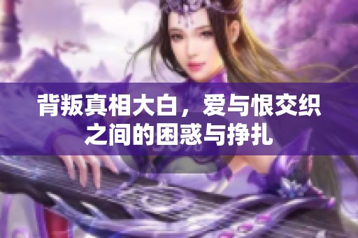 背叛真相大白，爱与恨交织之间的困惑与挣扎