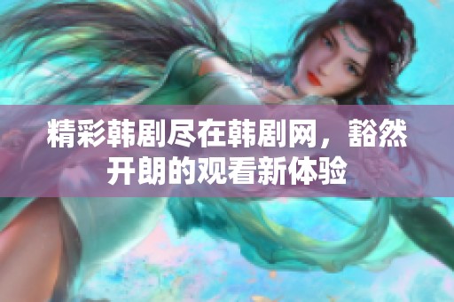精彩韩剧尽在韩剧网，豁然开朗的观看新体验