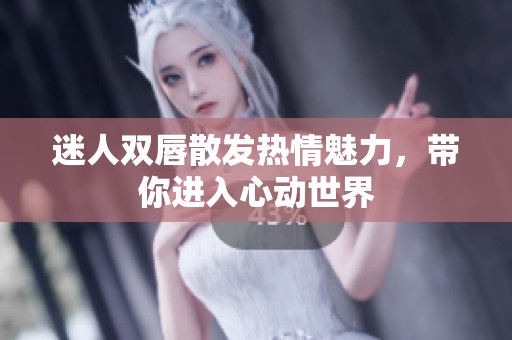迷人双唇散发热情魅力，带你进入心动世界