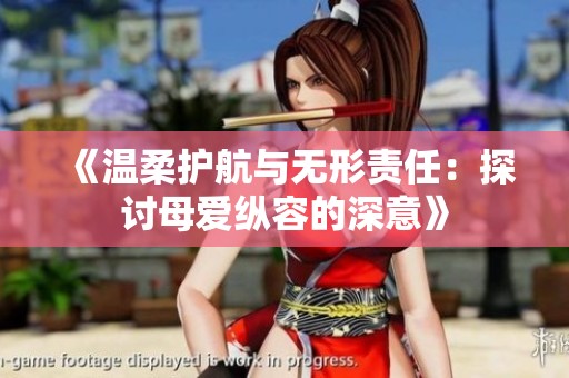 《温柔护航与无形责任：探讨母爱纵容的深意》
