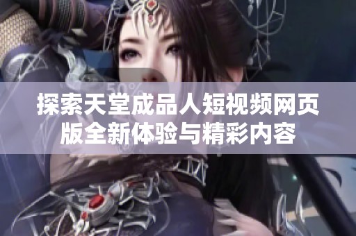 探索天堂成品人短视频网页版全新体验与精彩内容