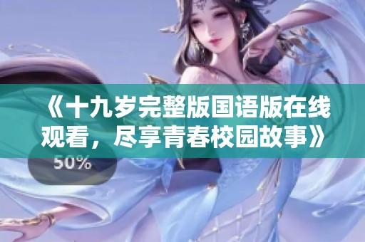 《十九岁完整版国语版在线观看，尽享青春校园故事》