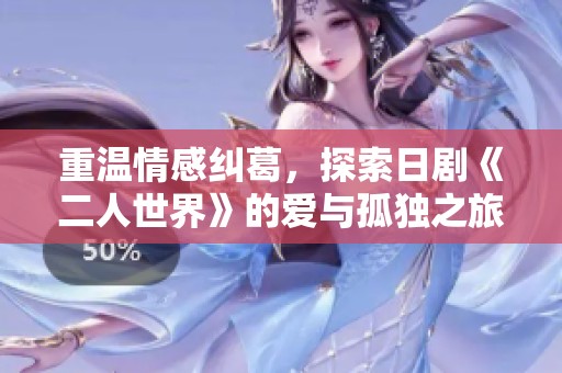 重温情感纠葛，探索日剧《二人世界》的爱与孤独之旅