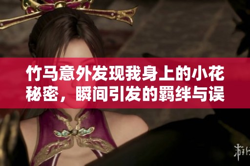 竹马意外发现我身上的小花秘密，瞬间引发的羁绊与误会