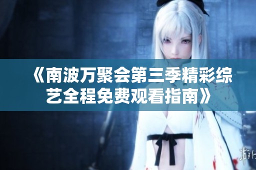 《南波万聚会第三季精彩综艺全程免费观看指南》