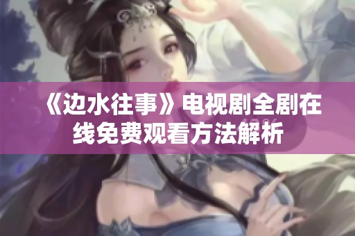 《边水往事》电视剧全剧在线免费观看方法解析