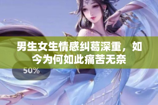 男生女生情感纠葛深重，如今为何如此痛苦无奈