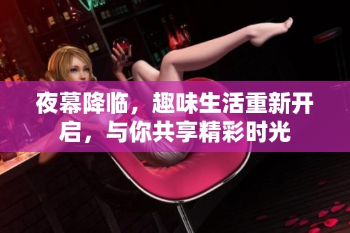 夜幕降临，趣味生活重新开启，与你共享精彩时光