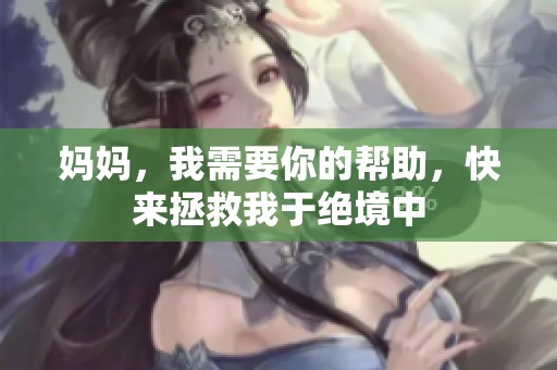 妈妈，我需要你的帮助，快来拯救我于绝境中