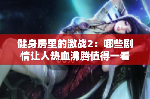 健身房里的激战2：哪些剧情让人热血沸腾值得一看