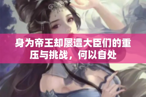 身为帝王却屡遭大臣们的重压与挑战，何以自处