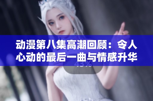 动漫第八集高潮回顾：令人心动的最后一曲与情感升华