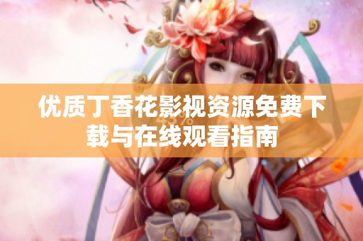 优质丁香花影视资源免费下载与在线观看指南