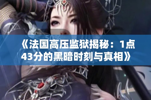 《法国高压监狱揭秘：1点43分的黑暗时刻与真相》