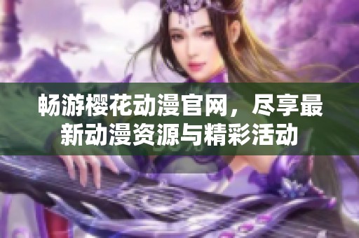 畅游樱花动漫官网，尽享最新动漫资源与精彩活动
