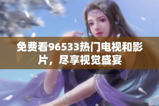 免费看96533热门电视和影片，尽享视觉盛宴