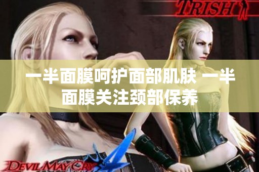 一半面膜呵护面部肌肤 一半面膜关注颈部保养
