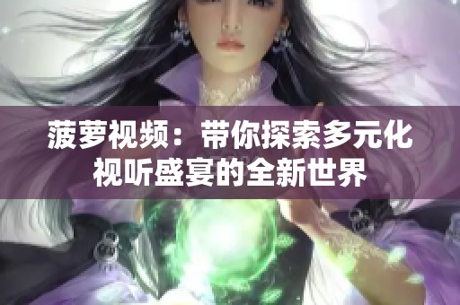 菠萝视频：带你探索多元化视听盛宴的全新世界