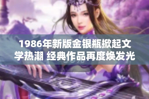 1986年新版金银瓶掀起文学热潮 经典作品再度焕发光彩