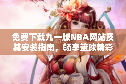 免费下载九一版NBA网站及其安装指南，畅享篮球精彩赛事