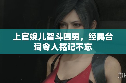 上官婉儿智斗四男，经典台词令人铭记不忘