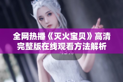全网热播《灭火宝贝》高清完整版在线观看方法解析