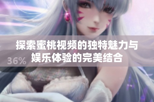 探索蜜桃视频的独特魅力与娱乐体验的完美结合