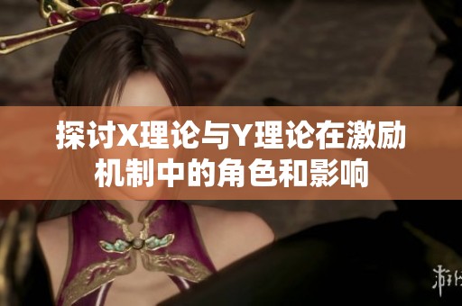 探讨X理论与Y理论在激励机制中的角色和影响