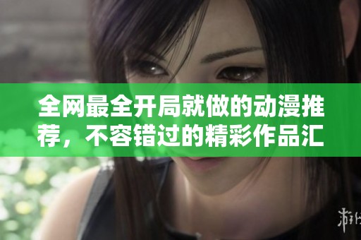 全网最全开局就做的动漫推荐，不容错过的精彩作品汇总