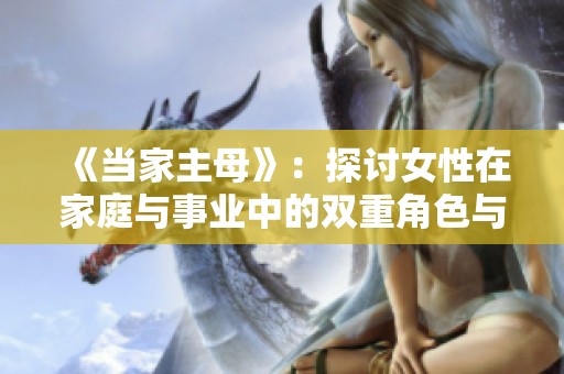 《当家主母》：探讨女性在家庭与事业中的双重角色与挑战