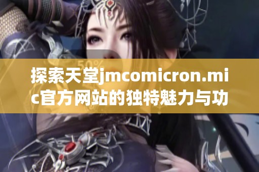 探索天堂jmcomicron.mic官方网站的独特魅力与功能