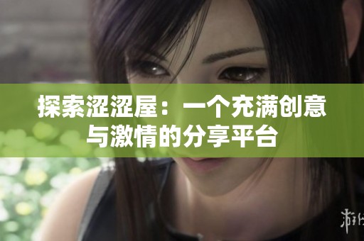 探索涩涩屋：一个充满创意与激情的分享平台