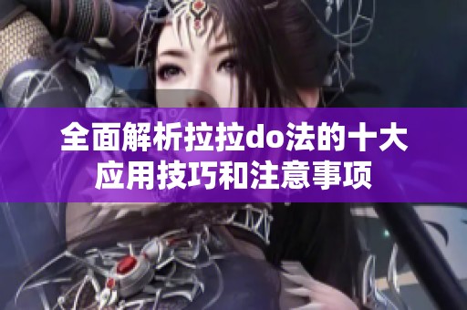 全面解析拉拉do法的十大应用技巧和注意事项