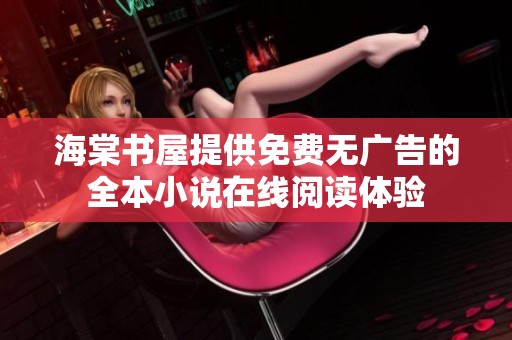 海棠书屋提供免费无广告的全本小说在线阅读体验