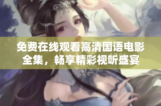 免费在线观看高清国语电影全集，畅享精彩视听盛宴
