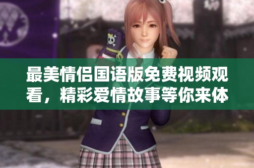 最美情侣国语版免费视频观看，精彩爱情故事等你来体验