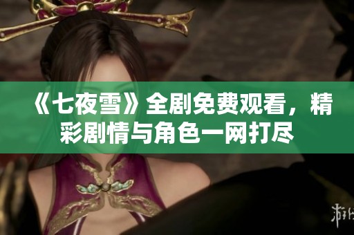 《七夜雪》全剧免费观看，精彩剧情与角色一网打尽