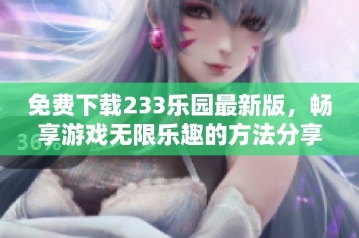 免费下载233乐园最新版，畅享游戏无限乐趣的方法分享