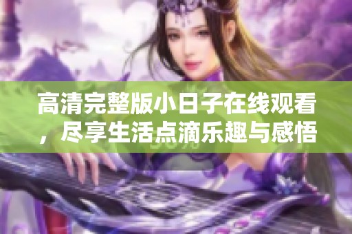 高清完整版小日子在线观看，尽享生活点滴乐趣与感悟