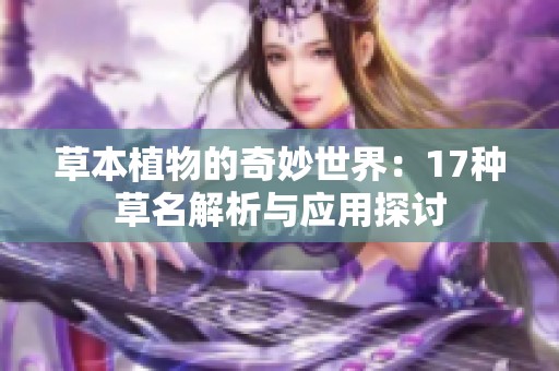 草本植物的奇妙世界：17种草名解析与应用探讨