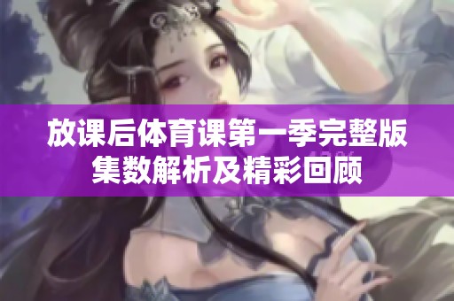 放课后体育课第一季完整版集数解析及精彩回顾