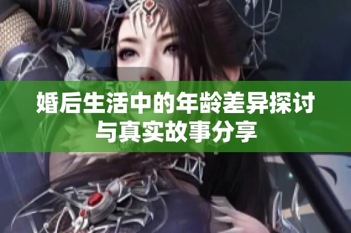 婚后生活中的年龄差异探讨与真实故事分享