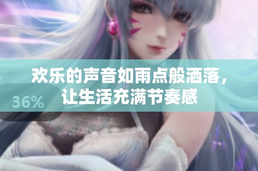 欢乐的声音如雨点般洒落，让生活充满节奏感