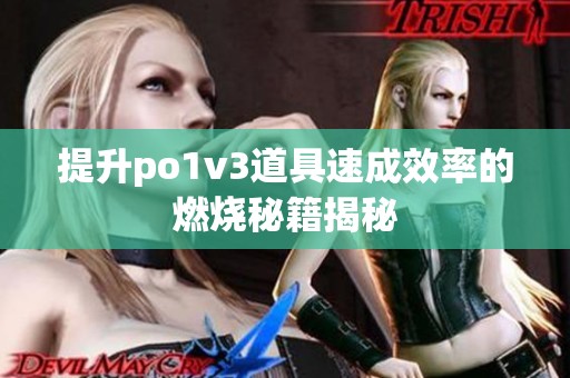 提升po1v3道具速成效率的燃烧秘籍揭秘