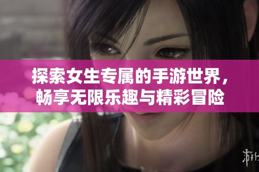 探索女生专属的手游世界，畅享无限乐趣与精彩冒险